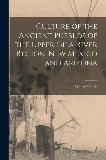 Culture of the Ancient Pueblos of the Upper Gila River Region New Mexico and Arizona