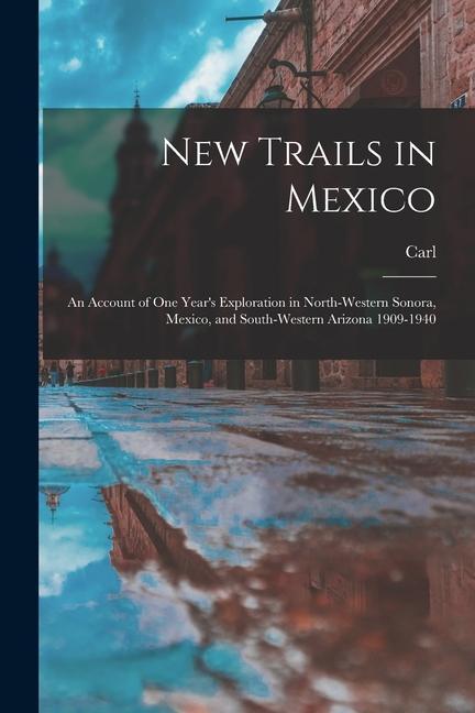 New Trails in Mexico; an Account of One Year‘s Exploration in North-western Sonora Mexico and South-western Arizona 1909-1940