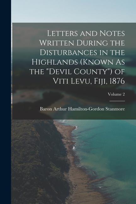Letters and Notes Written During the Disturbances in the Highlands (Known As the Devil County) of Viti Levu Fiji 1876; Volume 2