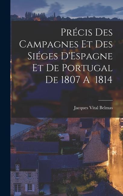 Précis des Campagnes et des Siéges D‘Espagne et de Portugal de 1807 A 1814