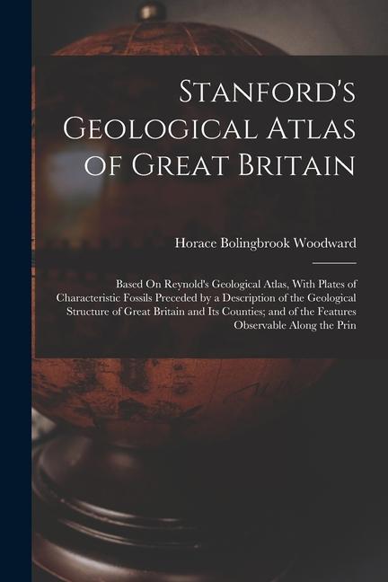 Stanford‘s Geological Atlas of Great Britain: Based On Reynold‘s Geological Atlas With Plates of Characteristic Fossils Preceded by a Description of
