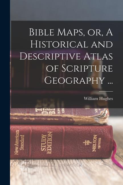 Bible Maps or A Historical and Descriptive Atlas of Scripture Geography ...