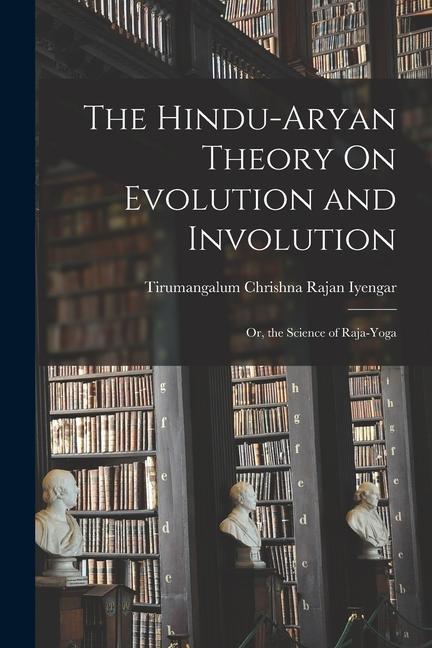 The Hindu-Aryan Theory On Evolution and Involution: Or the Science of Raja-Yoga