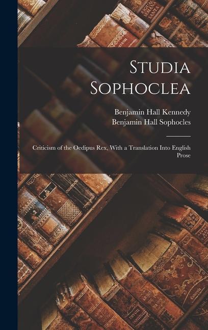 Studia Sophoclea: Criticism of the Oedipus Rex With a Translation Into English Prose