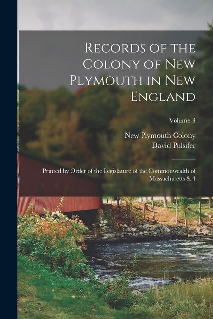 Records of the Colony of New Plymouth in New England: Printed by Order of the Legislature of the Commonwealth of Massachusetts & 4; Volume 3