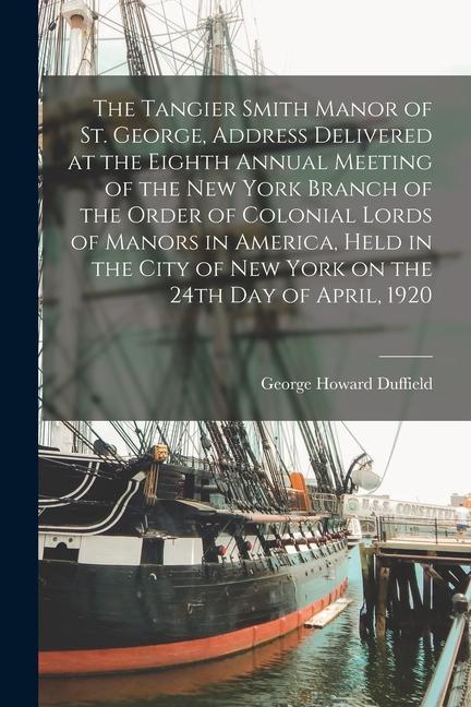 The Tangier Smith Manor of St. George Address Delivered at the Eighth Annual Meeting of the New York Branch of the Order of Colonial Lords of Manors