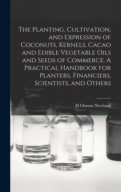 The Planting Cultivation and Expression of Coconuts Kernels Cacao and Edible Vegetable Oils and Seeds of Commerce. A Practical Handbook for Planters Financiers Scientists and Others