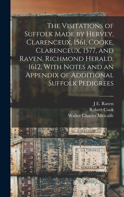 The Visitations of Suffolk Made by Hervey Clarenceux 1561 Cooke Clarenceux 1577 and Raven Richmond Herald 1612 With Notes and an Appendix of