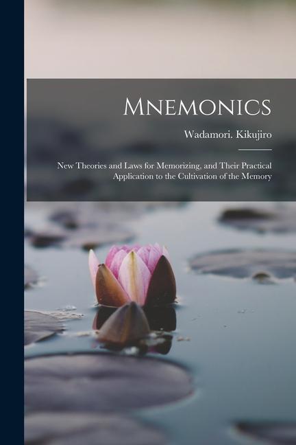 Mnemonics; New Theories and Laws for Memorizing and Their Practical Application to the Cultivation of the Memory