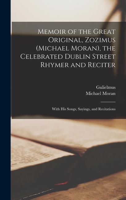 Memoir of the Great Original Zozimus (Michael Moran) the Celebrated Dublin Street Rhymer and Reciter