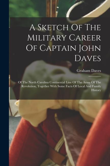 A Sketch Of The Military Career Of Captain John Daves: Of The North Carolina Continental Line Of The Army Of The Revolution Together With Some Facts