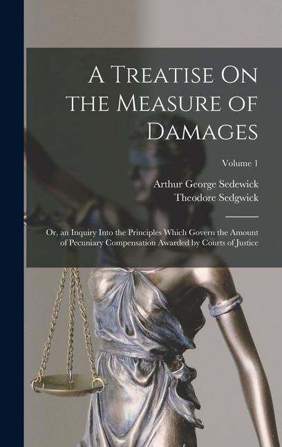 A Treatise On the Measure of Damages: Or an Inquiry Into the Principles Which Govern the Amount of Pecuniary Compensation Awarded by Courts of Justic