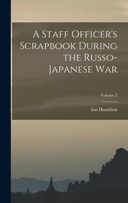 A Staff Officer‘s Scrapbook During the Russo-Japanese War; Volume 2