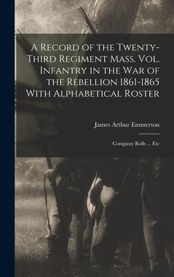 A Record of the Twenty-Third Regiment Mass. Vol. Infantry in the War of the Rebellion 1861-1865 With Alphabetical Roster: Company Rolls ... Etc