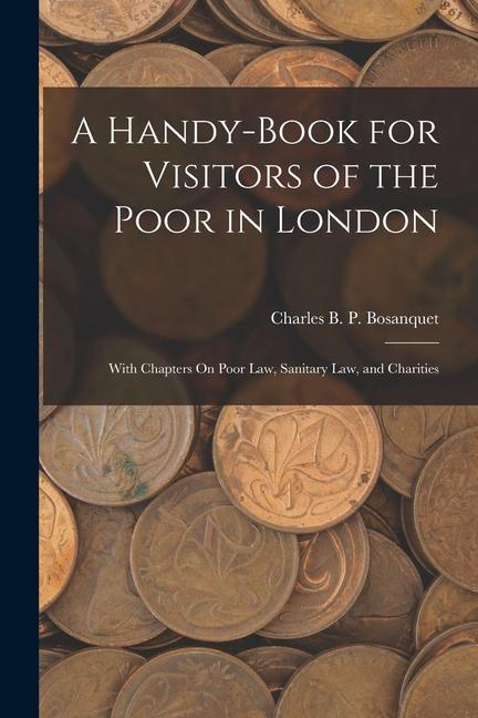 A Handy-Book for Visitors of the Poor in London: With Chapters On Poor Law Sanitary Law and Charities