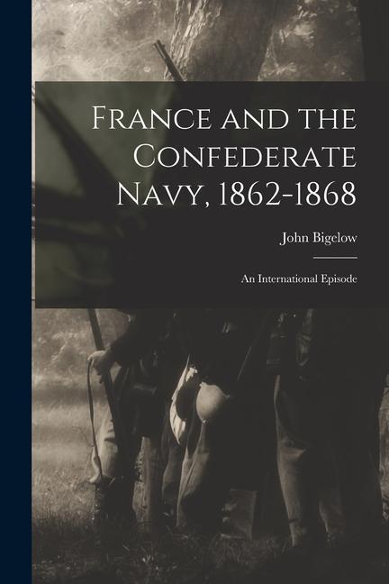 France and the Confederate Navy 1862-1868; An International Episode