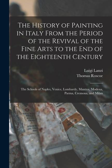 The History of Painting in Italy From the Period of the Revival of the Fine Arts to the End of the Eighteenth Century: The Schools of Naples Venice