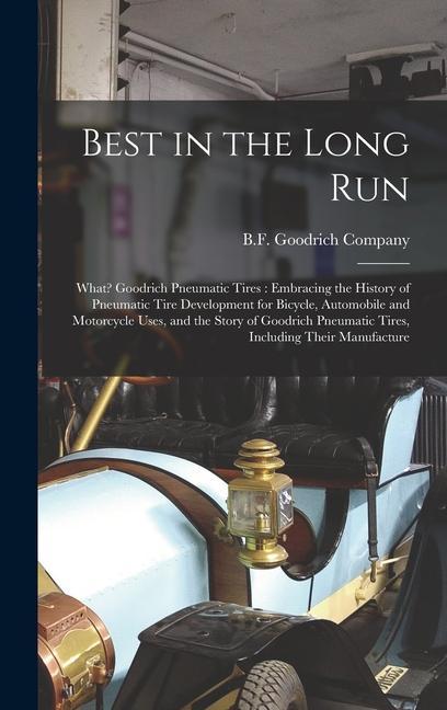 Best in the Long Run: What? Goodrich Pneumatic Tires: Embracing the History of Pneumatic Tire Development for Bicycle Automobile and Motorc