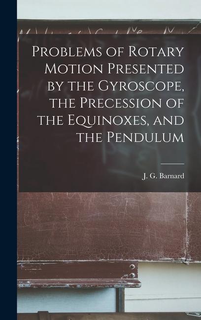 Problems of Rotary Motion Presented by the Gyroscope the Precession of the Equinoxes and the Pendulum