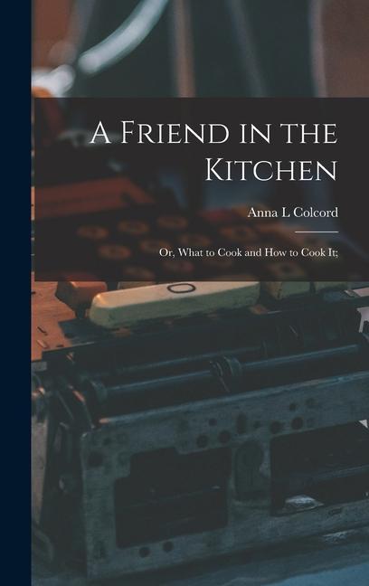 A Friend in the Kitchen; or What to Cook and how to Cook it;