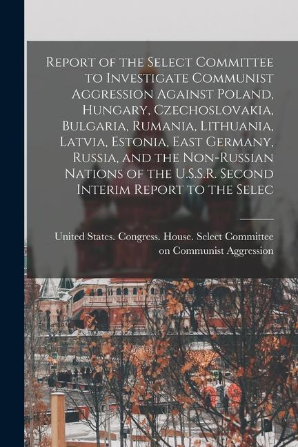 Report of the Select Committee to Investigate Communist Aggression Against Poland Hungary Czechoslovakia Bulgaria Rumania Lithuania Latvia Esto