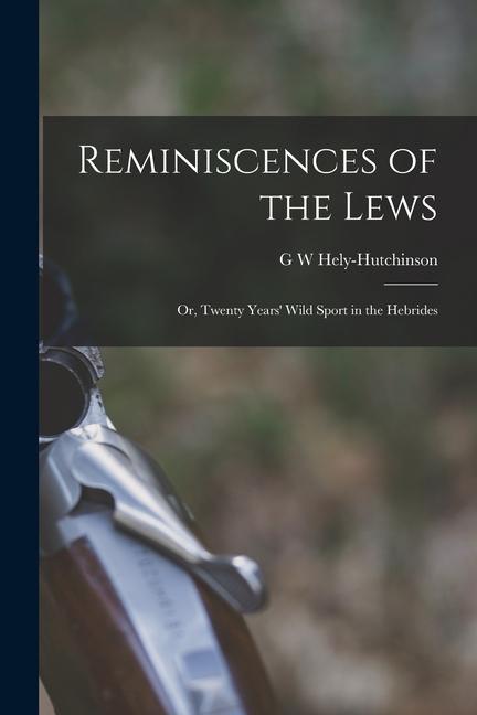 Reminiscences of the Lews; or Twenty Years‘ Wild Sport in the Hebrides