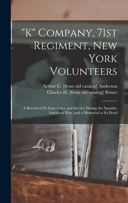 K Company 71st Regiment New York Volunteers; a Record of its Experience and Service During the Spanish-American war and a Memorial to its Dead