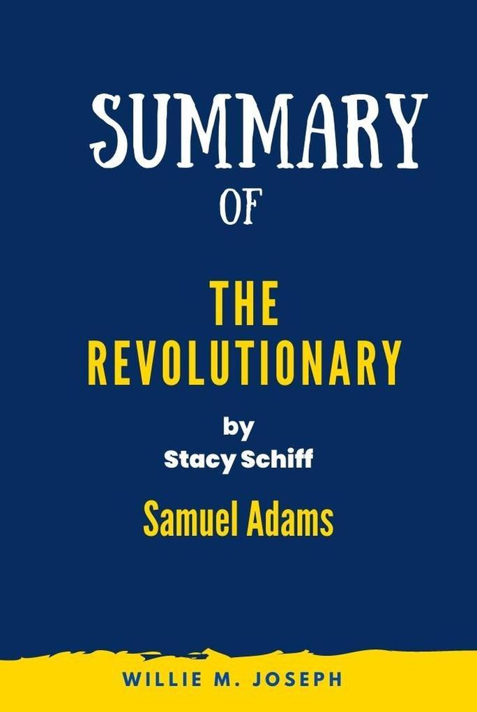 Summary of The Revolutionary by Stacy Schiff: Samuel Adams