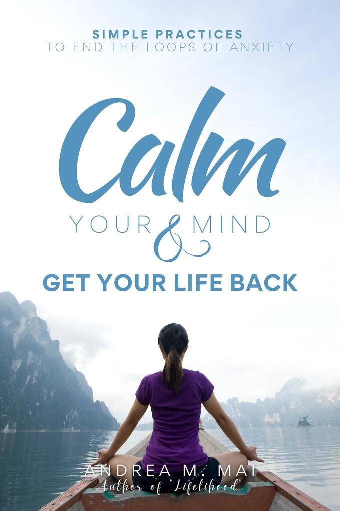 Calm Your Mind & Get Your Life Back : Simple Practices to End the Loops of Anxiety