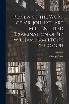 Review of the Work of Mr. John Stuart Mill Entitled ‘Examination of Sir William Hamilton‘s Philosoph