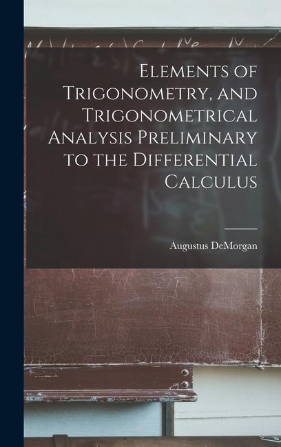 Elements of Trigonometry and Trigonometrical Analysis Preliminary to the Differential Calculus
