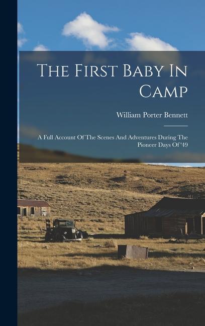 The First Baby In Camp: A Full Account Of The Scenes And Adventures During The Pioneer Days Of ‘49