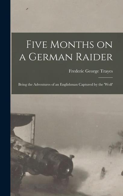 Five Months on a German Raider: Being the Adventures of an Englishman Captured by the ‘Wolf‘