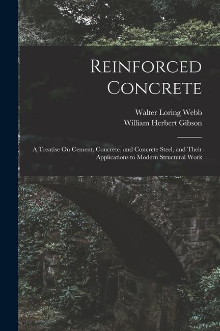 Reinforced Concrete: A Treatise On Cement Concrete and Concrete Steel and Their Applications to Modern Structural Work