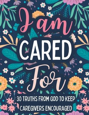 I am Cared For: 30 Truths From God to Keep Caregivers Encouraged