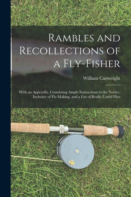 Rambles and Recollections of a Fly-Fisher: With an Appendix Containing Ample Instructions to the Novice Inclusive of Fly-Making and a List of Reall