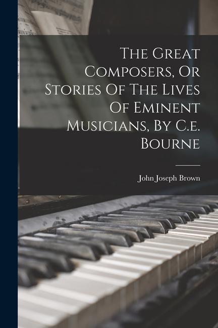 The Great Composers Or Stories Of The Lives Of Eminent Musicians By C.e. Bourne