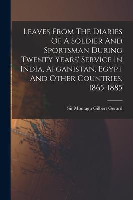 Leaves From The Diaries Of A Soldier And Sportsman During Twenty Years‘ Service In India Afganistan Egypt And Other Countries 1865-1885