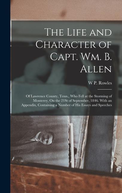 The Life and Character of Capt. Wm. B. Allen: Of Lawrence County Tenn. Who Fell at the Storming of Monterey On the 21St of September 1846. With an
