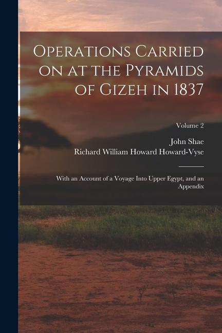 Operations Carried on at the Pyramids of Gizeh in 1837: With an Account of a Voyage Into Upper Egypt and an Appendix; Volume 2