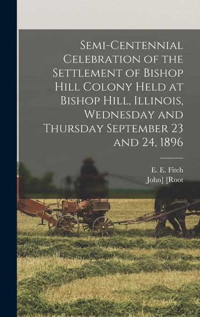 Semi-centennial Celebration of the Settlement of Bishop Hill Colony Held at Bishop Hill Illinois Wednesday and Thursday September 23 and 24 1896