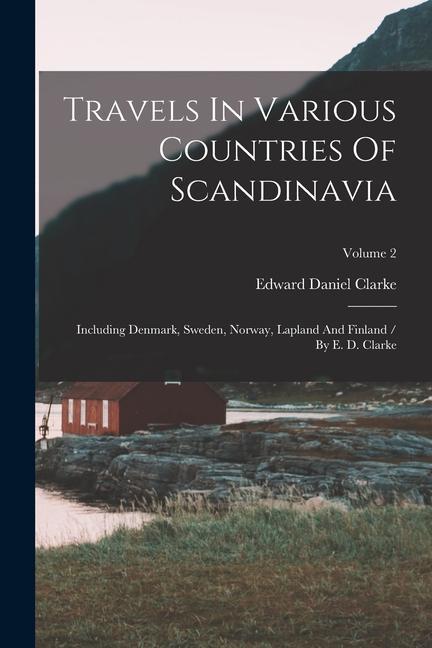 Travels In Various Countries Of Scandinavia: Including Denmark Sweden Norway Lapland And Finland / By E. D. Clarke; Volume 2