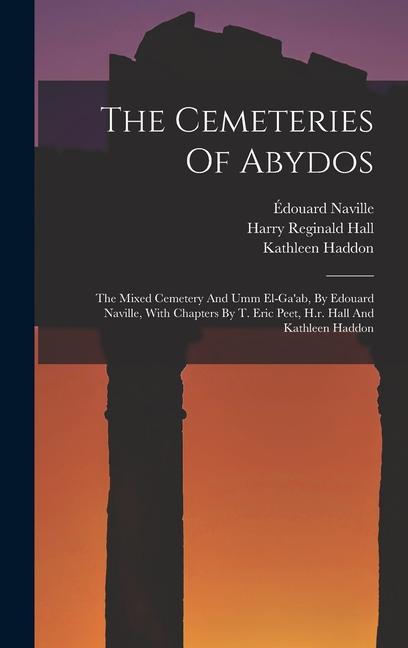 The Cemeteries Of Abydos: The Mixed Cemetery And Umm El-ga‘ab By Edouard Naville With Chapters By T. Eric Peet H.r. Hall And Kathleen Haddon