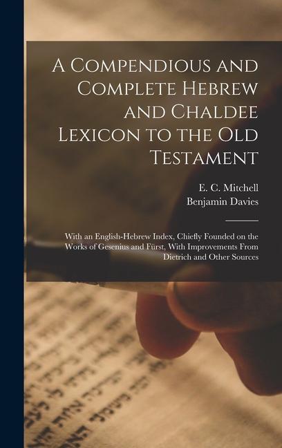 A Compendious and Complete Hebrew and Chaldee Lexicon to the Old Testament; With an English-Hebrew Index Chiefly Founded on the Works of Gesenius and Fürst With Improvements From Dietrich and Other Sources