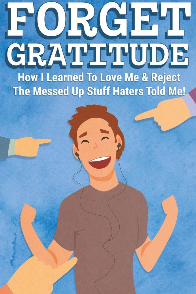 Forget Gratitude: How I Learned to Love Me & Reject the Messed Up Stuff Haters Told Me