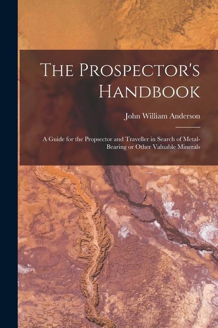 The Prospector‘s Handbook; a Guide for the Propsector and Traveller in Search of Metal-bearing or Other Valuable Minerals