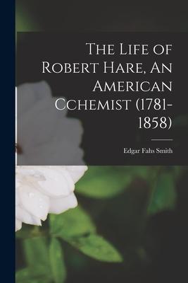 The Life of Robert Hare An American Cchemist (1781-1858)