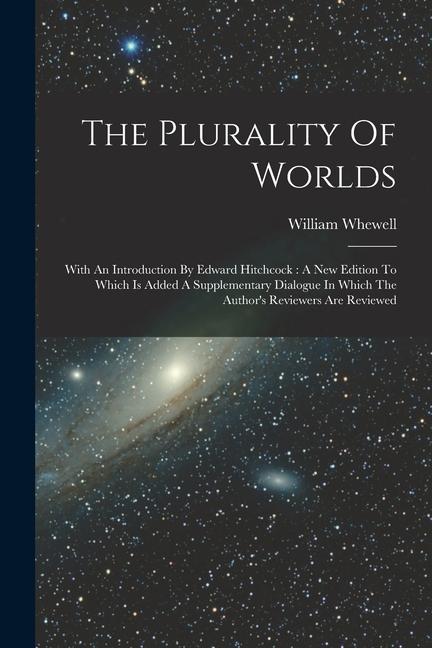 The Plurality Of Worlds: With An Introduction By Edward Hitchcock: A New Edition To Which Is Added A Supplementary Dialogue In Which The Author