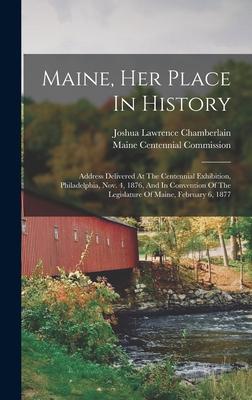 Maine Her Place In History: Address Delivered At The Centennial Exhibition Philadelphia Nov. 4 1876 And In Convention Of The Legislature Of Ma