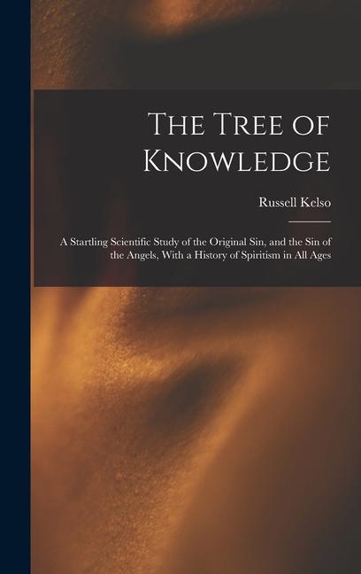 The Tree of Knowledge; a Startling Scientific Study of the Original Sin and the Sin of the Angels With a History of Spiritism in All Ages